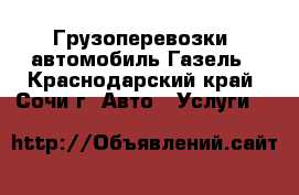 Грузоперевозки  автомобиль Газель - Краснодарский край, Сочи г. Авто » Услуги   